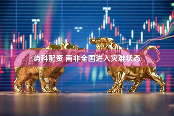 屿科配资 南非全国进入灾难状态