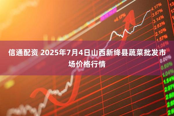 信通配资 2025年7月4日山西新绛县蔬菜批发市场价格行情