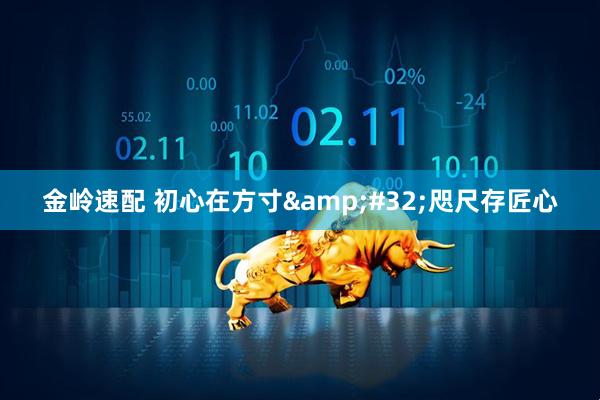 金岭速配 初心在方寸&#32;咫尺存匠心